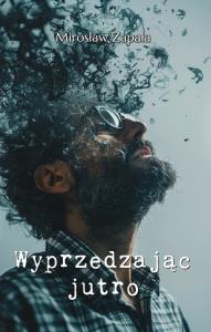 Wyprzedzając jutro. Autor: Zapała Mirosław. Dobreksiazki.pl Okładka książki Wyprzedzając jutro