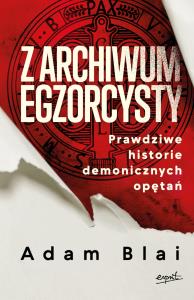 Z archiwum egzorcysty. Prawdziwe historie demonicznych opętań. Autor: Adam Blai. Dobreksiazki.pl Okładka książki Z archiwum egzorcysty. Prawdziwe historie demonicznych opętań