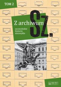 Z archiwum Sz. Tom 2 szczecińskie historie niezwykłe. Autor: Opracowanie zbiorowe. Dobreksiazki.pl Okładka książki Z archiwum Sz. Tom 2 szczecińskie historie niezwykłe