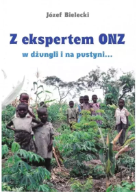 Z ekspertem ONZ w dżungli i na pustyni.... Autor: Józef Bielecki. Dobreksiazki.pl Okładka książki Z ekspertem ONZ w dżungli i na pustyni...