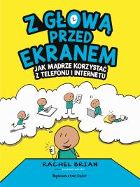 Z głową przed ekranem. Jak mądrze korzystać z telefonu i internetu. Autor: RACHEL BRIAN. Dobreksiazki.pl Okładka książki Z głową przed ekranem. Jak mądrze korzystać z telefonu i internetu