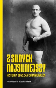 Z silnych najsilniejszy. Historia Zbyszka Cyganiewicza. Autor: Przemysław Budziszewski. Dobreksiazki.pl Okładka książki Z silnych najsilniejszy. Historia Zbyszka Cyganiewicza