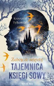 Zabójcze sekrety. Tajemnica Księgi Sowy. Autor: Krzysztof Tylkowski. Dobreksiazki.pl Okładka książki Zabójcze sekrety. Tajemnica Księgi Sowy