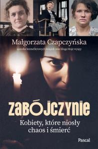 Zabójczynie. Kobiety, które niosły chaos i śmierć. Autor: Małgorzata Czapczyńska. Dobreksiazki.pl Okładka książki Zabójczynie. Kobiety, które niosły chaos i śmierć