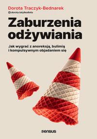 Zaburzenia odżywiania. Jak zwyciężyć z anoreksją, bulimią i kompulsywnym objadaniem się. Autor: Dorota Traczyk-Bednarek. Dobreksiazki.pl Okładka książki Zaburzenia odżywiania. Jak zwyciężyć z anoreksją, bulimią i kompulsywnym objadaniem się