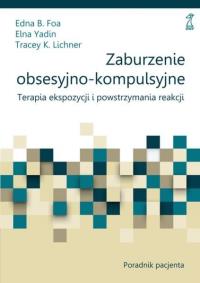 Zaburzenie obsesyjno-kompulsyjne. Terapia ekspozycji i powstrzymania reakcji. Poradnik pacjenta. Autor: Foa Edna B., Elna Yadin, Tracey K. Lichner. Dobreksiazki.pl Okładka książki Zaburzenie obsesyjno-kompulsyjne. Terapia ekspozycji i powstrzymania reakcji. Poradnik pacjenta