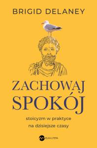 Zachowaj spokój. Stoicyzm w praktyce na dzisiejsze czasy (wyd. 2). Autor: Delaney Brigid. Dobreksiazki.pl Okładka książki Zachowaj spokój. Stoicyzm w praktyce na dzisiejsze czasy (wyd. 2)