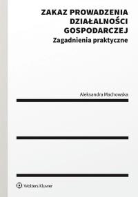 Zakaz prowadzenia działalności gospodarczej w postępowaniu upadłościowym. Autor: Machowska Aleksandra. Dobreksiazki.pl Okładka książki Zakaz prowadzenia działalności gospodarczej w postępowaniu upadłościowym