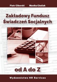 Zakładowy Fundusz Świadczeń Socjalnych od A do Z. Autor: Monika Cieślak, Ciborski Piotr. Dobreksiazki.pl Okładka książki Zakładowy Fundusz Świadczeń Socjalnych od A do Z