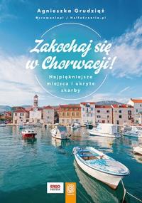 Zakochaj się w Chorwacji! Najpiękniejsze miejsca i ukryte skarby. Autor: Agnieszka Grudziąż. Dobreksiazki.pl Okładka książki Zakochaj się w Chorwacji! Najpiękniejsze miejsca i ukryte skarby