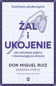 Żal i ukojenie. Autor: Don Miguel Ruiz, Emrys Barbara. Dobreksiazki.pl Okładka książki Żal i ukojenie