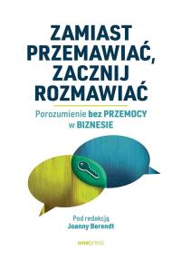 Zamiast przemawiać, zacznij rozmawiać. Porozumienie bez Przemocy w biznesie. Autor: praca zbiorowa pod redakcją Joanny Berendt. Dobreksiazki.pl Okładka książki Zamiast przemawiać, zacznij rozmawiać. Porozumienie bez Przemocy w biznesie
