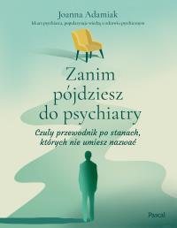 Zanim pójdziesz do psychiatry. Czuły przewodnik po stanach, których nie umiesz nazwać. Autor: Adamiak Joanna. Dobreksiazki.pl Okładka książki Zanim pójdziesz do psychiatry. Czuły przewodnik po stanach, których nie umiesz nazwać