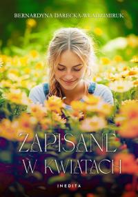 Zapisane w kwiatach. Autor: Darecka-Władzimiruk Bernardyna. Dobreksiazki.pl Okładka książki Zapisane w kwiatach