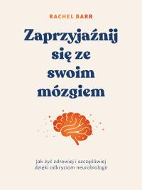 Zaprzyjaźnij się ze swoim mózgiem. Jak żyć zdrowiej i szczęśliwiej dzięki odkryciom neurobiologii. Autor: Rachel Barr. Dobreksiazki.pl Okładka książki Zaprzyjaźnij się ze swoim mózgiem. Jak żyć zdrowiej i szczęśliwiej dzięki odkryciom neurobiologii