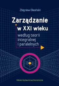 Zarządzanie w XXI wieku według teorii integralnej i paralelnych. Autor: Olesiński Zbigniew. Dobreksiazki.pl Okładka książki Zarządzanie w XXI wieku według teorii integralnej i paralelnych