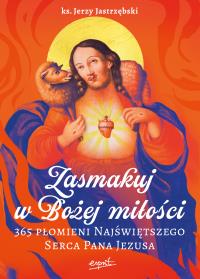 Zasmakuj w Bożej miłości. 365 Płomieni Najświętszego Serca Pana Jezusa. Autor: Jerzy Jastrzębski. Dobreksiazki.pl Okładka książki Zasmakuj w Bożej miłości. 365 Płomieni Najświętszego Serca Pana Jezusa