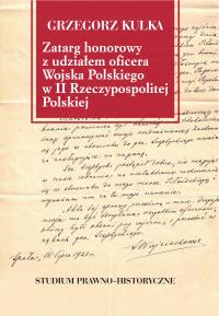 Zatarg honorowy z udziałem oficera Wojska Polskiego w II Rzeczypospolitej Polskiej. Studium prawno-historyczne. Autor: Kulka Grzegorz. Dobreksiazki.pl Okładka książki Zatarg honorowy z udziałem oficera Wojska Polskiego w II Rzeczypospolitej Polskiej. Studium prawno-historyczne