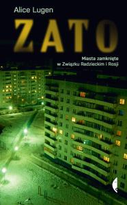 ZATO. Miasta zamknięte w Związku Radzieckim i Rosji. Autor: Alice Lugen. Dobreksiazki.pl Okładka książki ZATO. Miasta zamknięte w Związku Radzieckim i Rosji