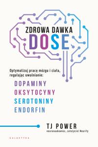 Zdrowa dawka DOSE. Optymalizuj pracę mózgu i ciała, regulując uwalnianie dopaminy, oksytocyny, serotoniny i endorfin. Autor: TJ Power. Dobreksiazki.pl Okładka książki Zdrowa dawka DOSE. Optymalizuj pracę mózgu i ciała, regulując uwalnianie dopaminy, oksytocyny, serotoniny i endorfin
