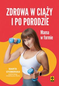 Zdrowa w ciąży i po porodzie. Mama w formie w.2. Autor: Stoberska Marta. Dobreksiazki.pl Okładka książki Zdrowa w ciąży i po porodzie. Mama w formie w.2