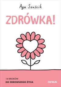 Zdrówka! 14 kroków do zdrowszego życia. Książk. Autor: Aga Szuścik. Dobreksiazki.pl Okładka książki Zdrówka! 14 kroków do zdrowszego życia. Książk