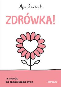 Zdrówka! 14 sposobów na zdrowsze życie. Autor: Aga Szuścik. Dobreksiazki.pl Okładka książki Zdrówka! 14 sposobów na zdrowsze życie