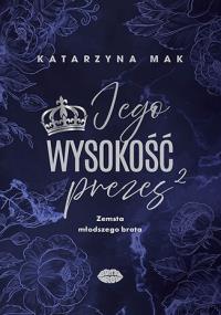 Zemsta młodszego brata. Jego wysokość prezes. Tom 2. Autor: Katarzyna Mak. Dobreksiazki.pl Okładka książki Zemsta młodszego brata. Jego wysokość prezes. Tom 2
