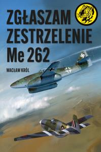 Zgłaszam zestrzelenie Me 262. Autor: Wacław Król. Dobreksiazki.pl Okładka książki Zgłaszam zestrzelenie Me 262