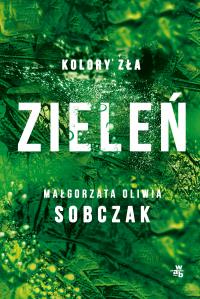 Zieleń. Kolory zła. Tom 6. Autor: Małgorzata Oliwia Sobczak. Dobreksiazki.pl Okładka książki Zieleń. Kolory zła. Tom 6