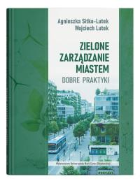Zielone zarządzanie miastem. Dobre praktyki. Autor: Wojciech Lutek, Sitko-Lutek Agnieszka. Dobreksiazki.pl Okładka książki Zielone zarządzanie miastem. Dobre praktyki