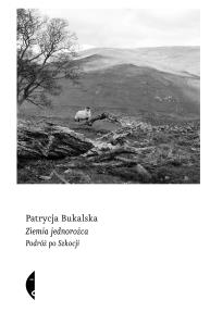 Ziemia jednorożca. Podróż po Szkocji. Autor: Bukalska Patrycja. Dobreksiazki.pl Okładka książki Ziemia jednorożca. Podróż po Szkocji