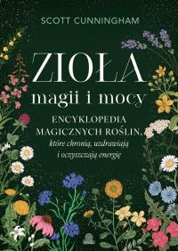 Okładka książki Zioła magii i mocy. Encyklopedia magicznych roślin, które chronią, uzdrawiają i oczyszczają energię