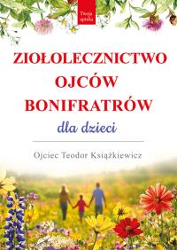Ziołolecznictwo Ojców Bonifratrów dla dzieci. Autor: o. Teodor Książkiewicz. Dobreksiazki.pl Okładka książki Ziołolecznictwo Ojców Bonifratrów dla dzieci