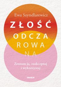Złość odczarowana. Zrozum ją, zaakceptuj i wykorzystaj. Autor: Ewa Szyndlarewicz. Dobreksiazki.pl Okładka książki Złość odczarowana. Zrozum ją, zaakceptuj i wykorzystaj