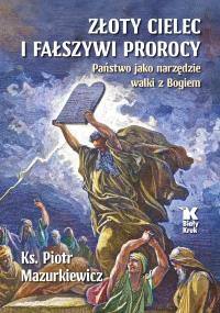Złoty cielec i fałszywi prorocy. Autor: Mazurkiewicz Piotr. Dobreksiazki.pl Okładka książki Złoty cielec i fałszywi prorocy