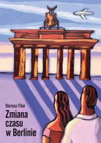 Zmiana czasu w Berlinie. Autor: Dariusz Filar. Dobreksiazki.pl Okładka książki Zmiana czasu w Berlinie