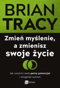 Okładka książki Zmień myślenie, a zmienisz swoje życie. Jak uwolnić swój pełny potencjał i osiągnąć sukces