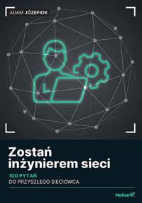 Zostań inżynierem sieci. 100 pytań do przyszłego sieciowca. Autor: Józefiok Adam. Dobreksiazki.pl Okładka książki Zostań inżynierem sieci. 100 pytań do przyszłego sieciowca