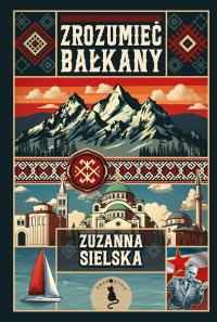 Zrozumieć Bałkany. Autor: Zuzanna Sielska. Dobreksiazki.pl Okładka książki Zrozumieć Bałkany