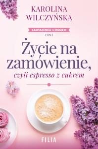 Życie na zamówienie, czyli espresso z cukrem. Autor: Wilczyńska Karolina. Dobreksiazki.pl Okładka książki Życie na zamówienie, czyli espresso z cukrem