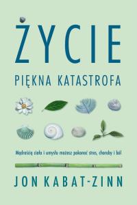 Życie, piękna katastrofa. Autor: Jon Kabat-Zinn. Dobreksiazki.pl Okładka książki Życie, piękna katastrofa