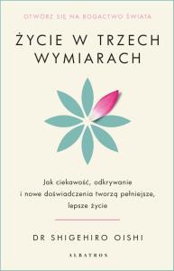 Okładka książki Życie w trzech wymiarach: Jak ciekawość, odkrywanie i doświadczenie tworzą pełniejsze, lepsze życie