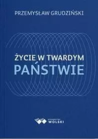 Życie w twardym państwie. Autor: Grudziński Przemysław. Dobreksiazki.pl Okładka książki Życie w twardym państwie