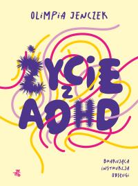 Życie z ADHD. Brakująca instrukcja obsługi. Autor: Olimpia Jenczek. Dobreksiazki.pl Okładka książki Życie z ADHD. Brakująca instrukcja obsługi