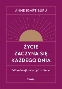 Życie zaczyna się każdego dnia. 366 refleksji, żeby być tu i teraz wyd. 2. Autor: Igartiburu Anne. Dobreksiazki.pl Okładka książki Życie zaczyna się każdego dnia. 366 refleksji, żeby być tu i teraz wyd. 2