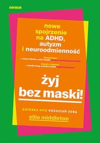 Żyj bez maski! Nowe spojrzenie na ADHD, autyzm i neuroodmienność. Autor: Middleton Ellie. Dobreksiazki.pl Okładka książki Żyj bez maski! Nowe spojrzenie na ADHD, autyzm i neuroodmienność