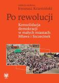 Okładka książki Po rewolucji Konsolidacja demokracji w małych miastach Mława i Szczecinek