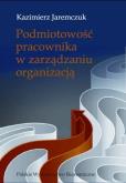 Podmiotowość pracownika w zarządzaniu organizacją. Autor: Jaremczuk Kazimierz. Dobreksiazki.pl Okładka książki Podmiotowość pracownika w zarządzaniu organizacją