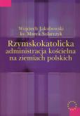 Okładka książki Rzymskokatolicka administracja kościelna na ziemiach polskich